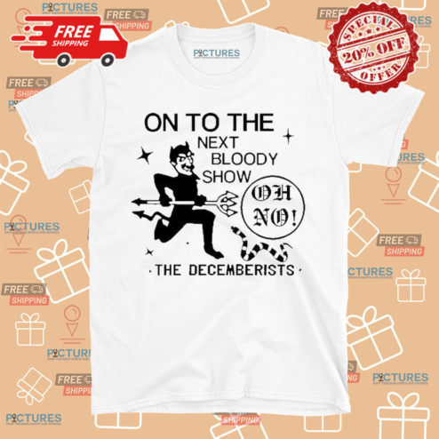 On To The Next Bloody Show Oh No The Decemberists Shirt