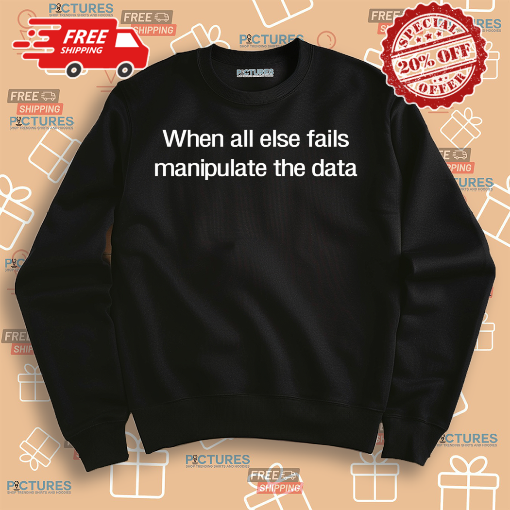 When All Else Fails Manipulate The Data Shirt When All Else Fails Manipulate The Data Shirt