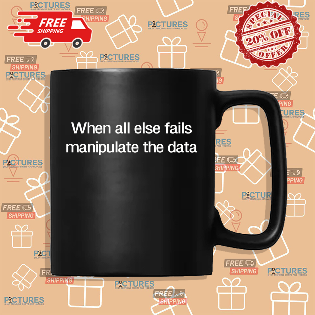 When All Else Fails Manipulate The Data Shirt When All Else Fails Manipulate The Data Shirt