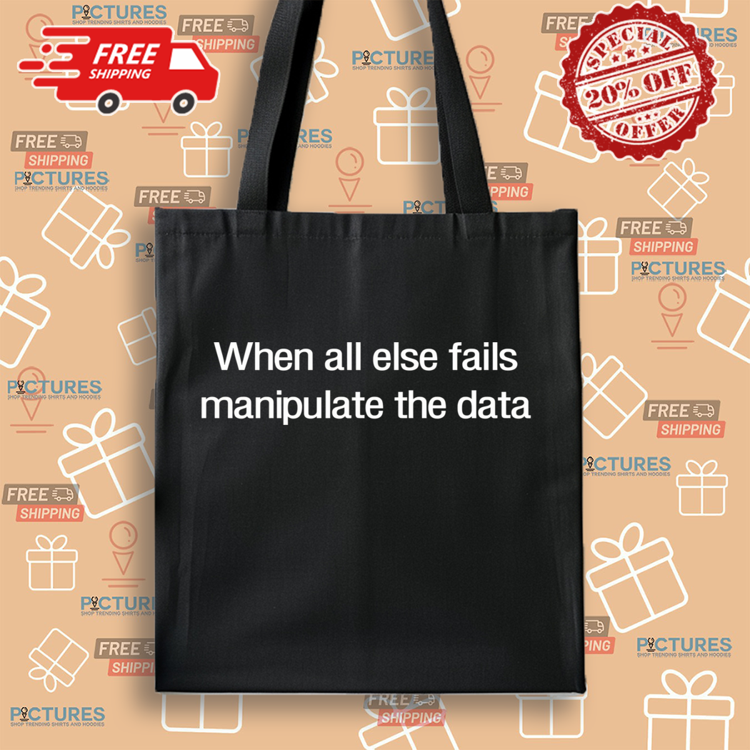 When All Else Fails Manipulate The Data Shirt When All Else Fails Manipulate The Data Shirt