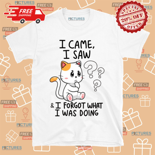 Cat I Came I Saw And I Forgot What I Was Doing Shirt