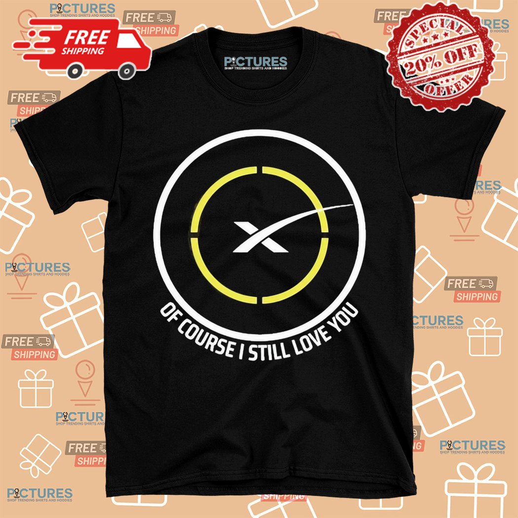 Spacex Of Course I Still Love You Shirt