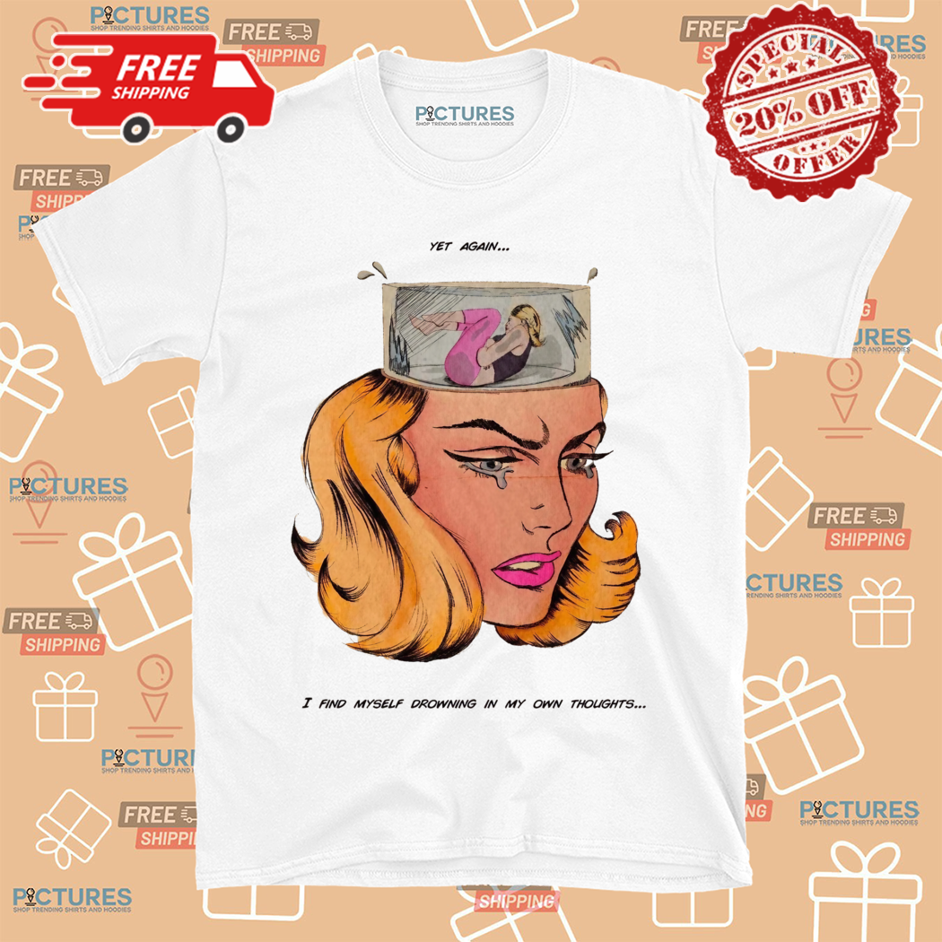 Yet Again I Find Myself Drowning In My Old Thoughts Shirt
