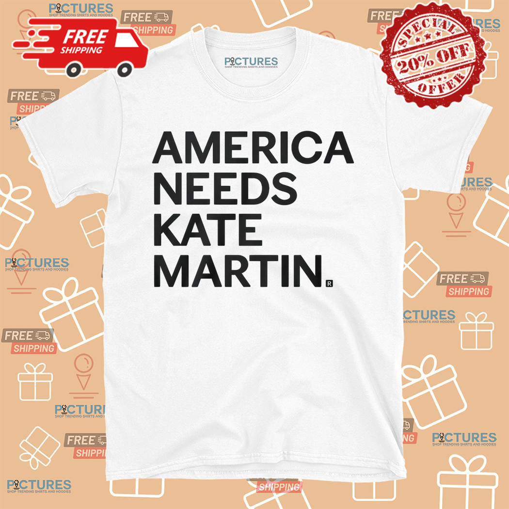 America Needs Kate Martin Shirt