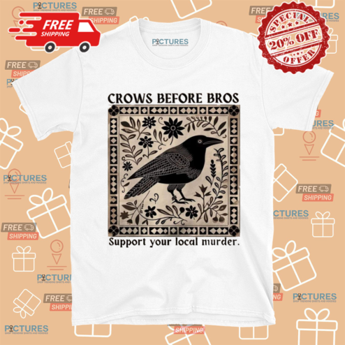 Crows Before Bros Support Your Local Murder Shirt