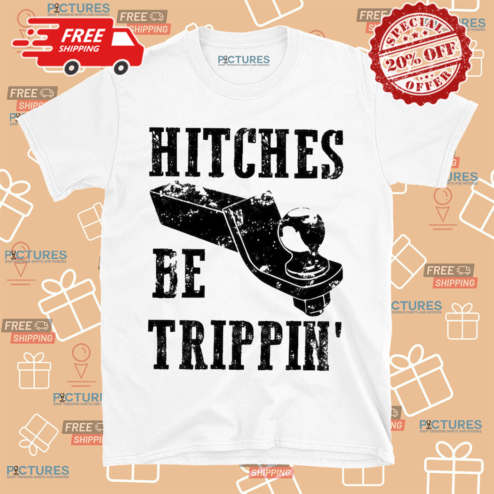 Hitches Be Trippin Shirt
