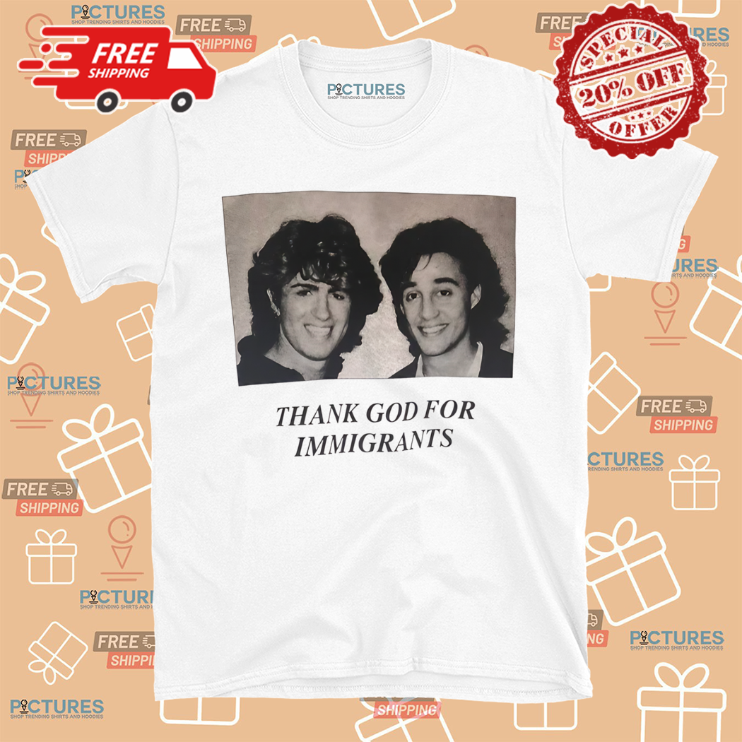 Wham George Michael And Andrew Ridgeley Thank God For Immigrants Shirt