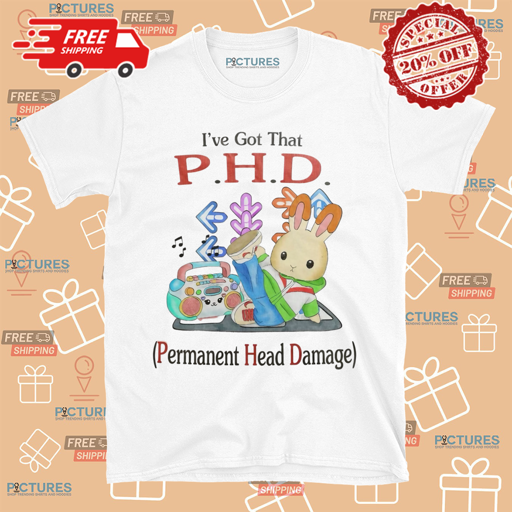 I Have Got That PHD Permanent Head Damage Shirt