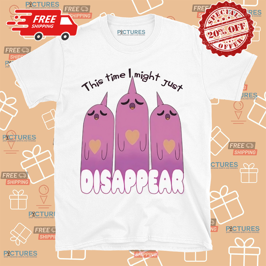 This Time I Might Just Disappear Shirt