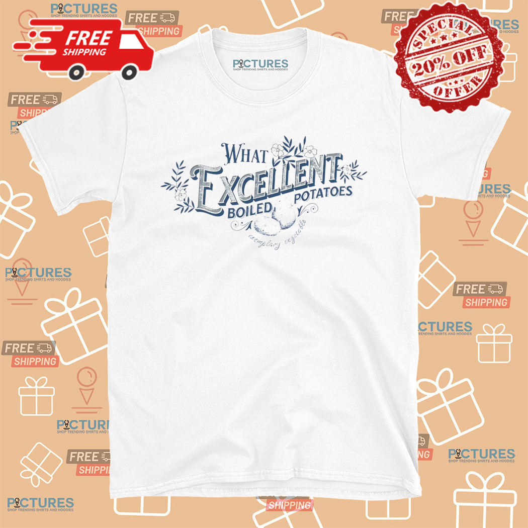 What Excellent Boiled Potatoes Shirt