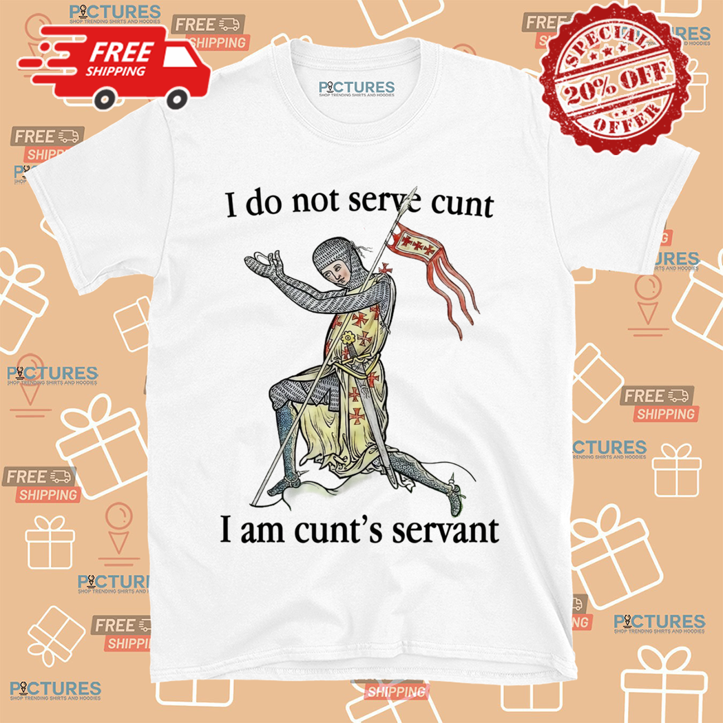 I Do Not Serve Cunt I Am Cunts Servant Shirt