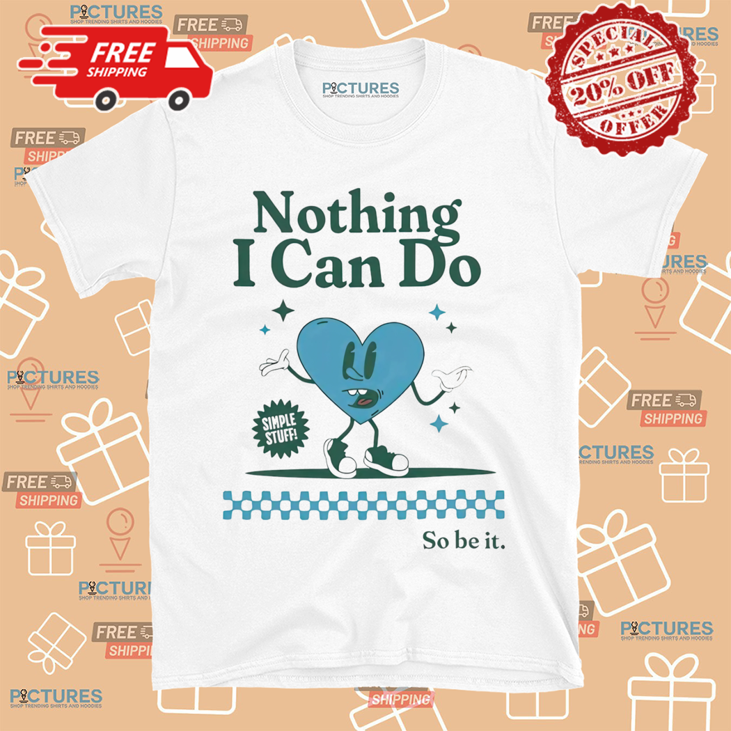 Nothing I Can Do Simple Stuff So Be It Shirt