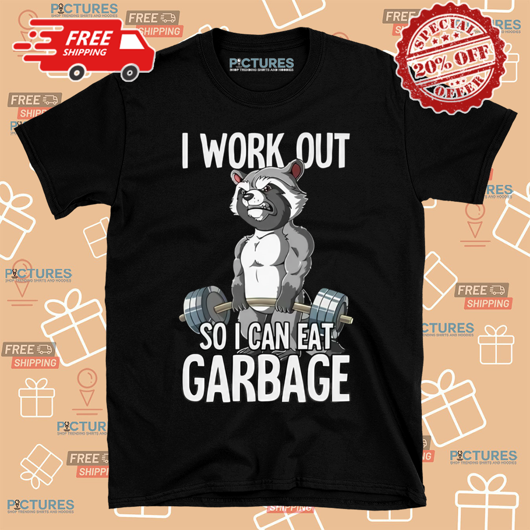 I Work Out So I Can Eat Garbage Gym Shirt