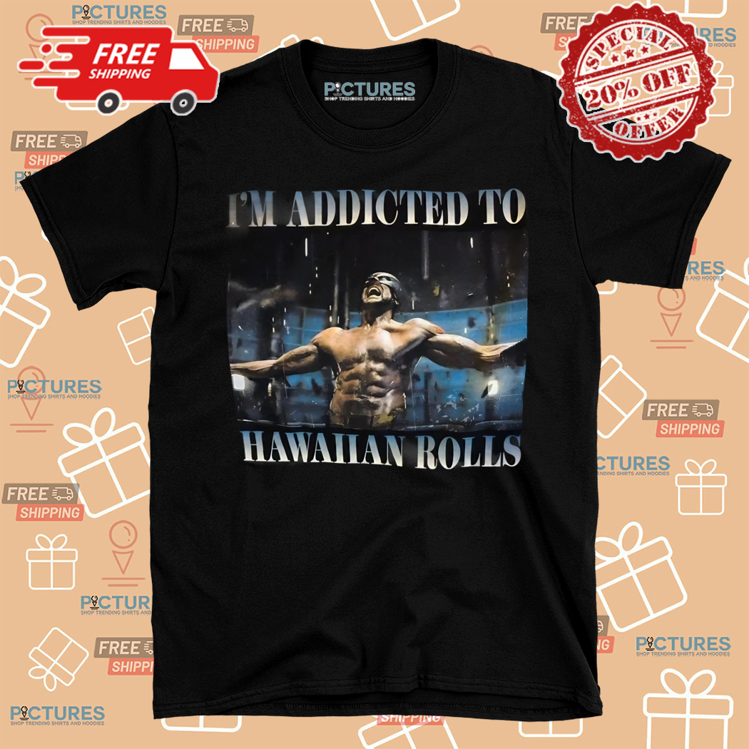 I Am Addicted To Hawaiian Rolls Shirt