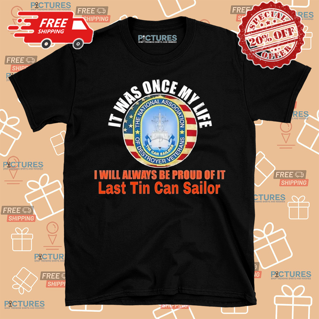 It Was Once My Life I Will Always Be Proud Of It Last Tin Can Sailor Shirt
