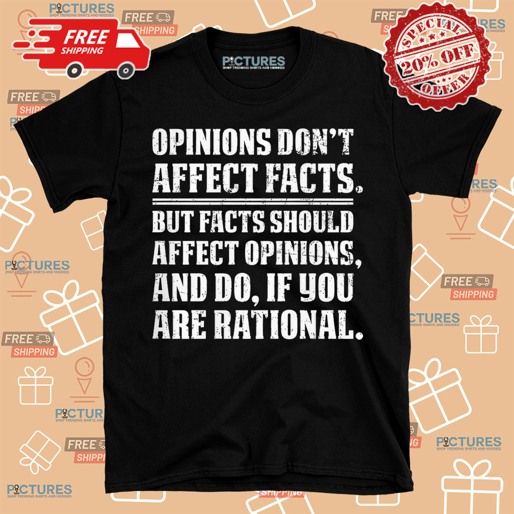 Opinions Dont Affect Facts But Facts Should Affect Opinions Shirt