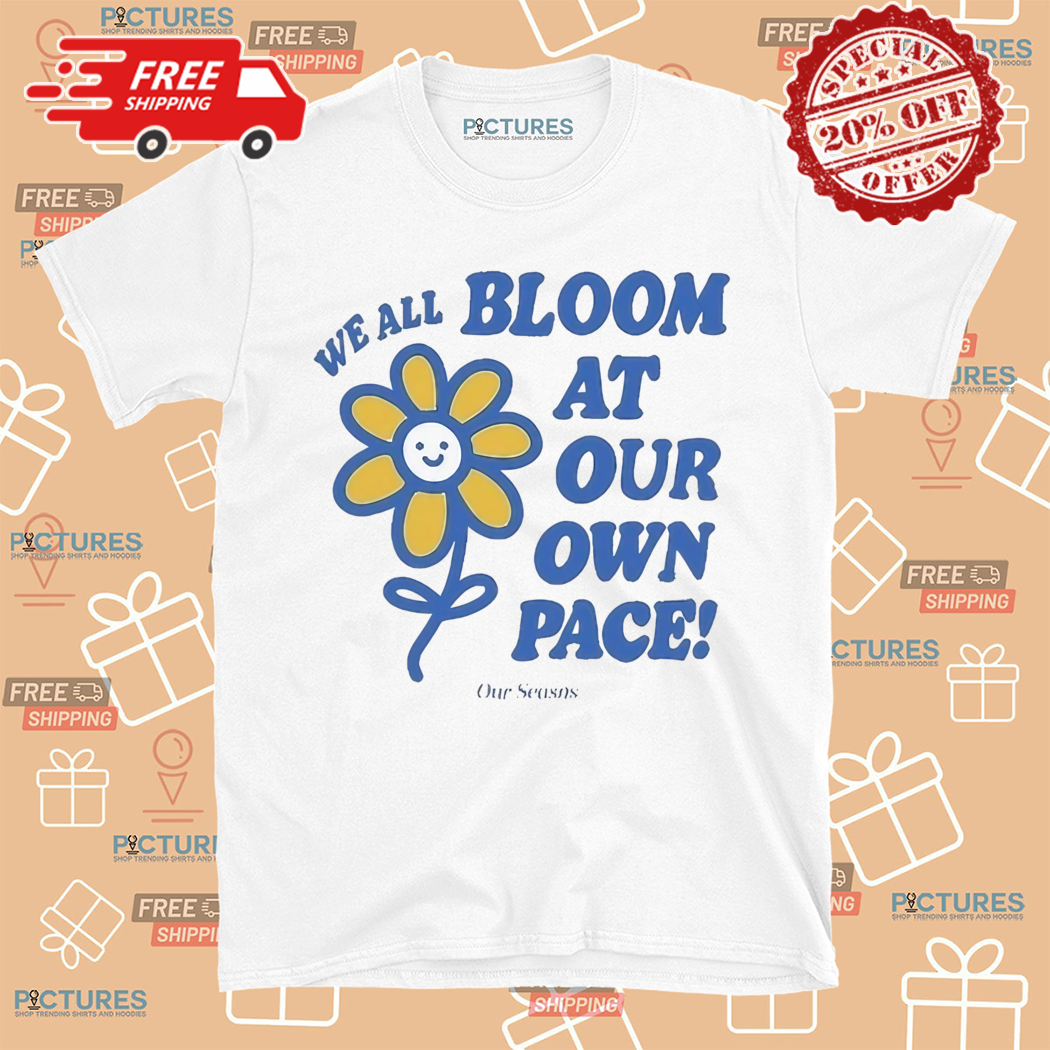 Flower We All Bloom At Our Own Pace Shirt
