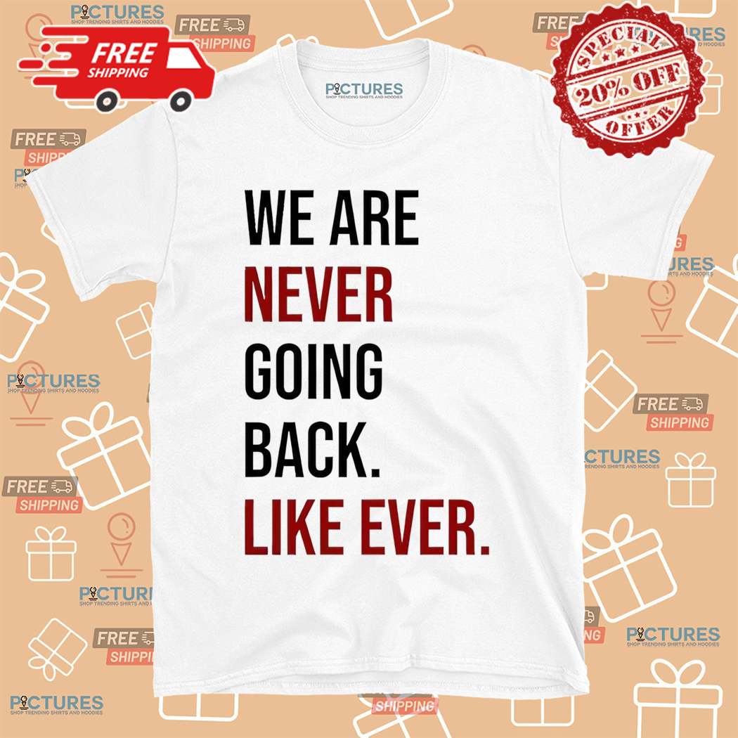 We Are Never Going Back Like Ever Shirt
