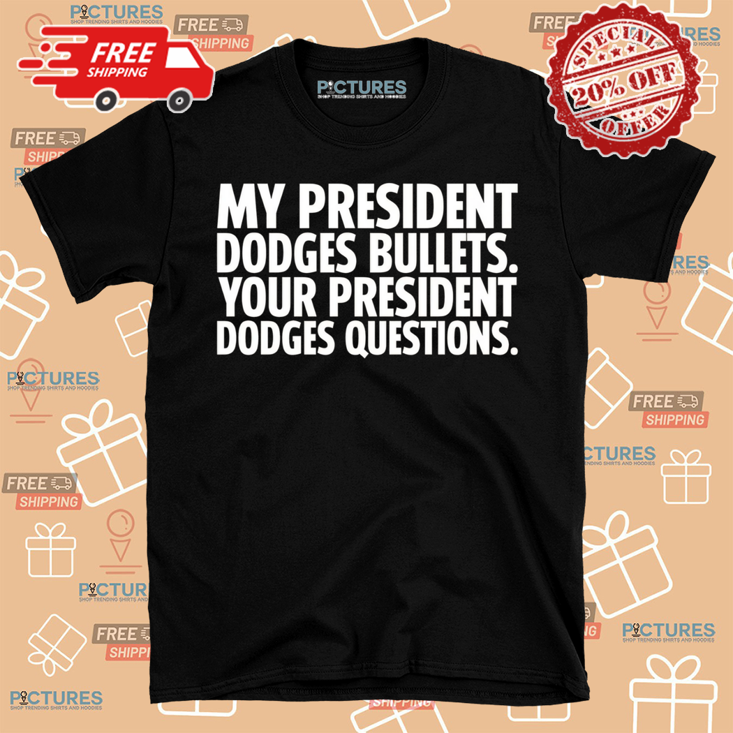 My President Dodges Bullets Your President Dodges Questions Shirt