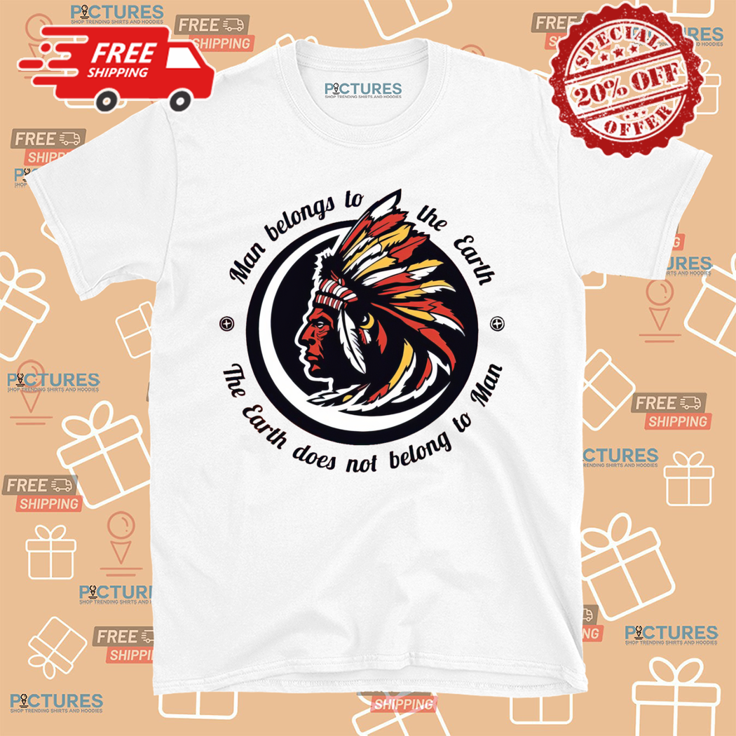 Native Man Belong To The Earth The Earth Does Not Belong To Man Shirt