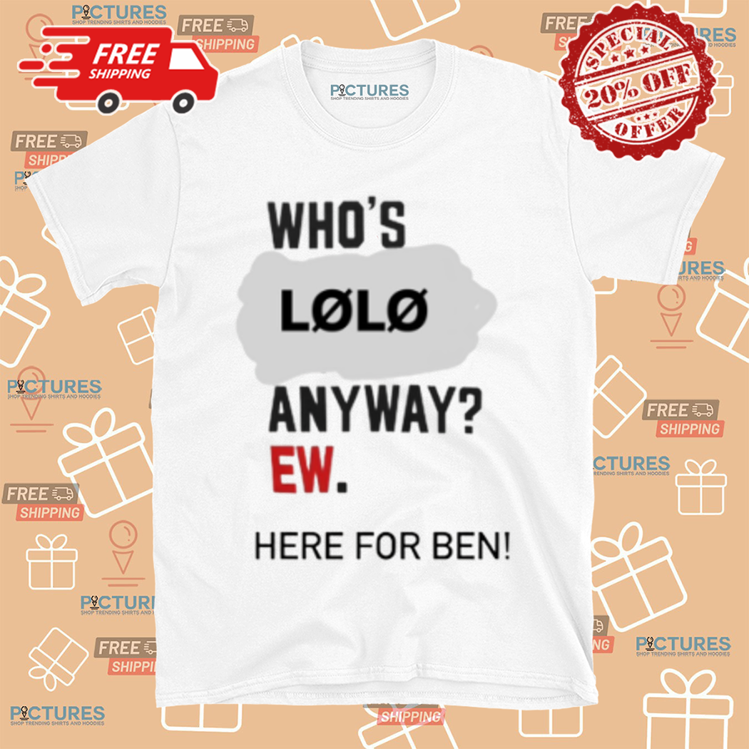 Whos LoLo Anyway EW Here For Ben Shirt