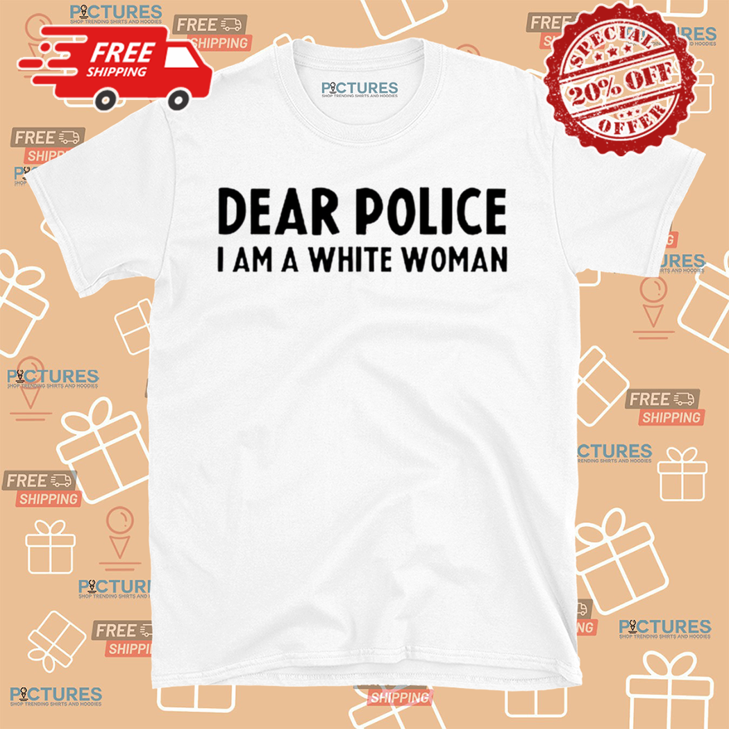 Dear Police I Am An White Woman Shirt