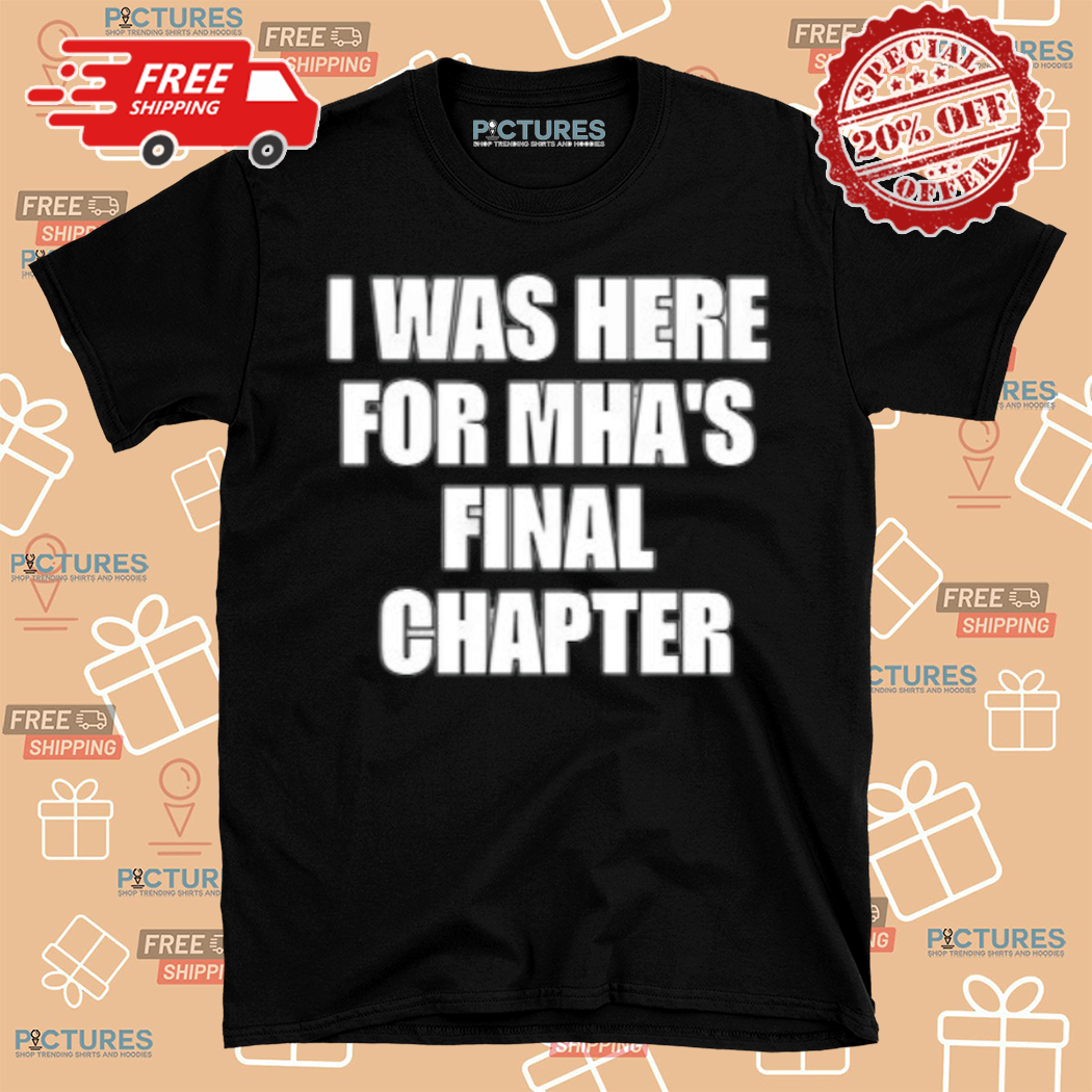 I Was Here For Mhas Final Chapter Shirt