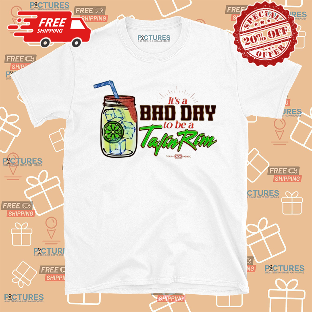It’s A Bad Day To Be A Tajin Rim Art Shirt