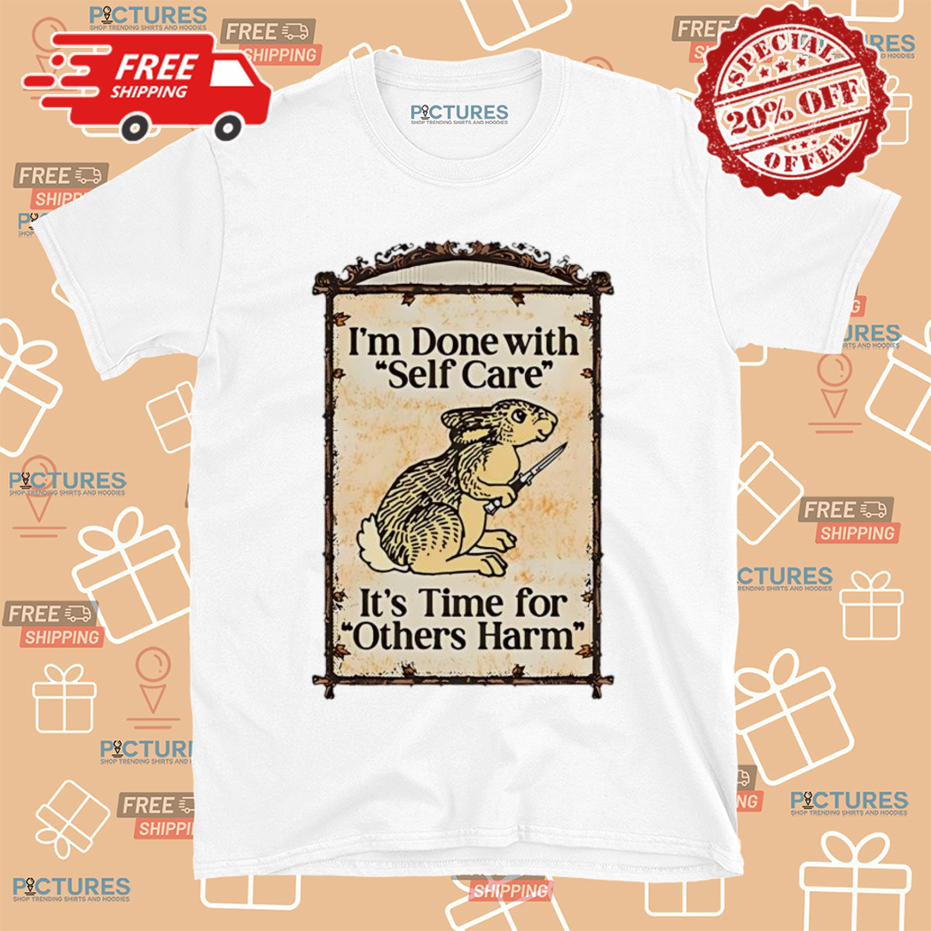 Rabbit I Am Done With Self Care It’s Time For Others Harm Shirt