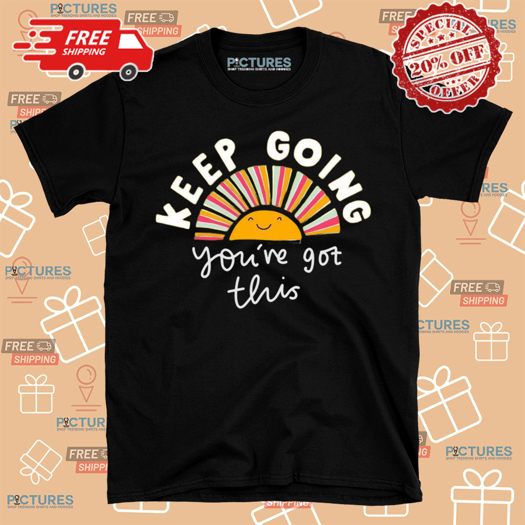 Keep Going You Have Got This Shirt