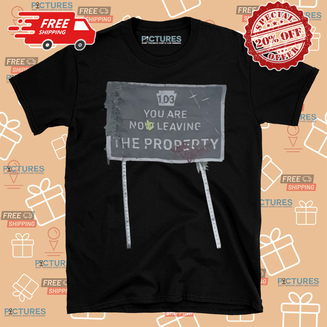 You Are Not Leaving The Property Shirt