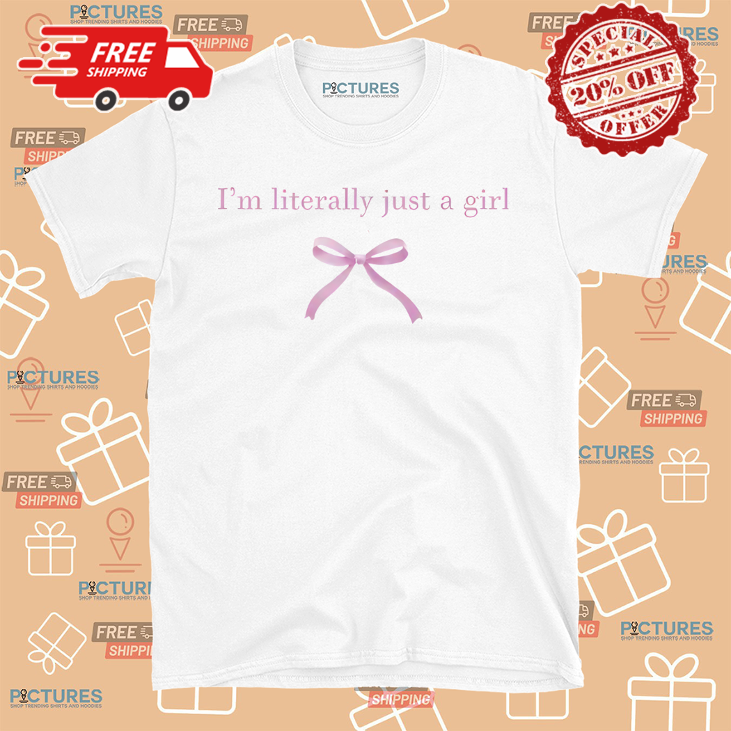I Am Literally Just A Girl Shirt