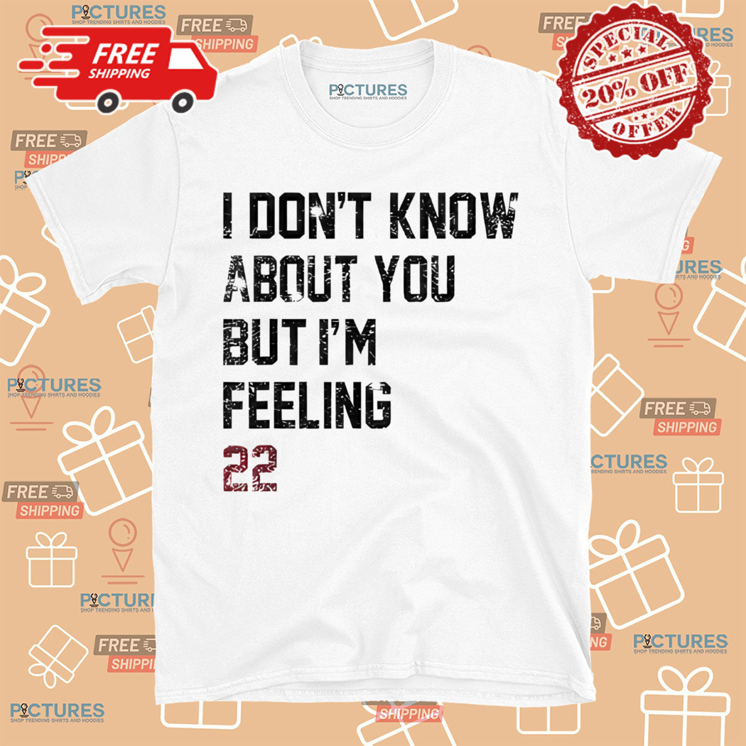 I Do Not Know About You But I Am Feeling 22 Shirt