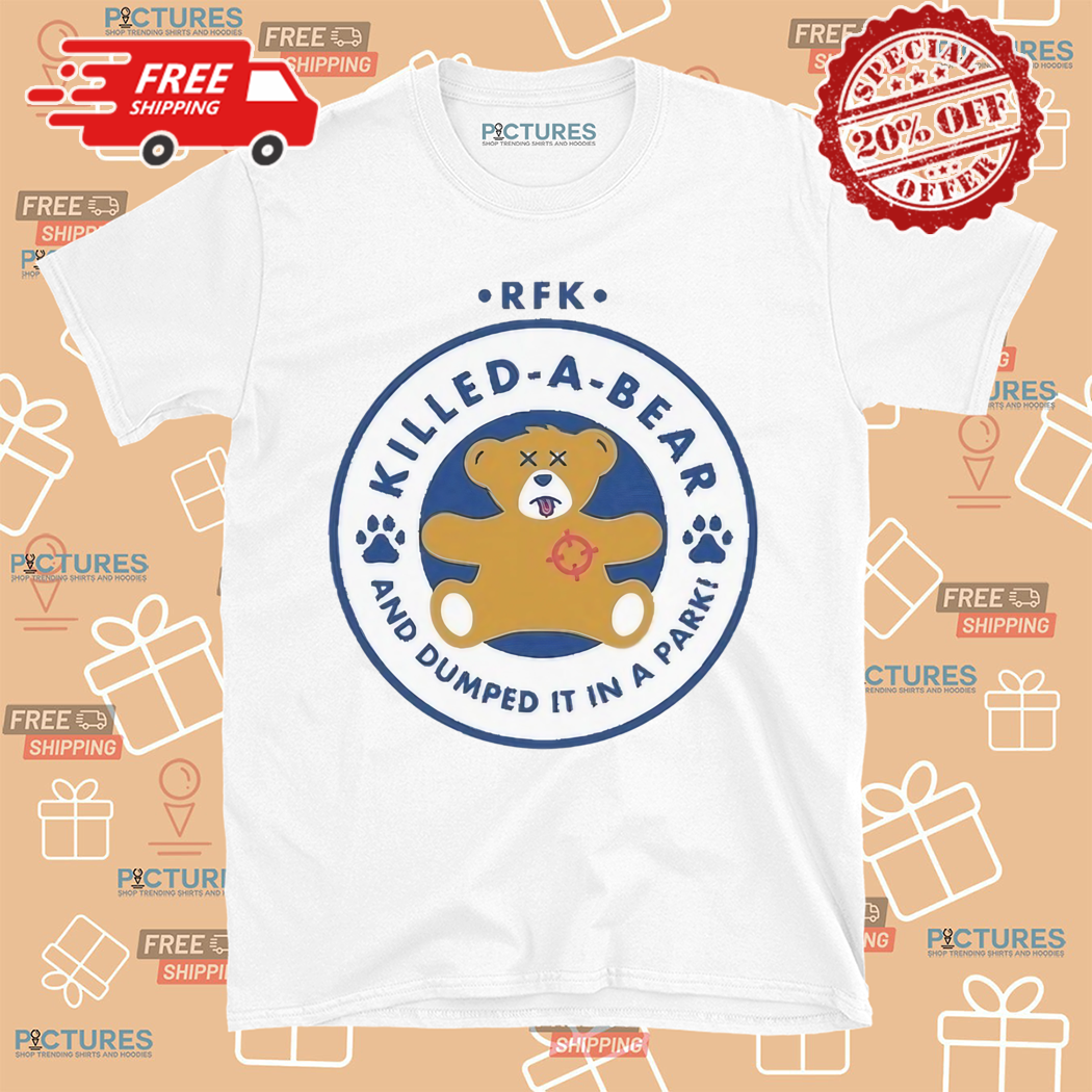 Rfk Killed A Bear And Dumped It In A Park Shirt