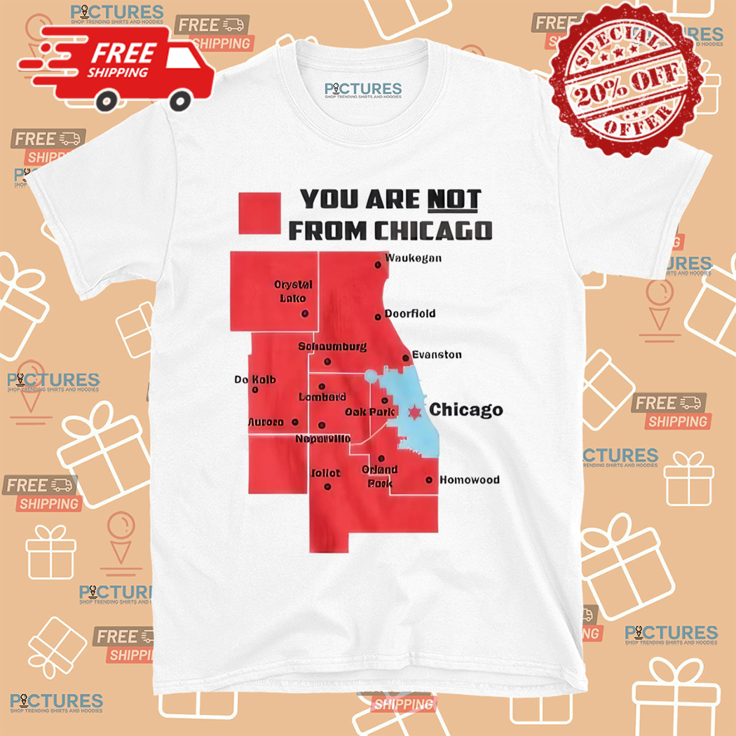 You Are Not From Chicago Map Shirt