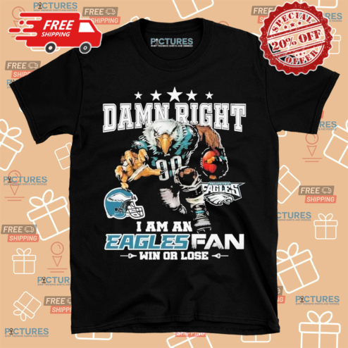 Damn Right I Am A Philadelphia Eagles Fan Win Or Lose Shirt