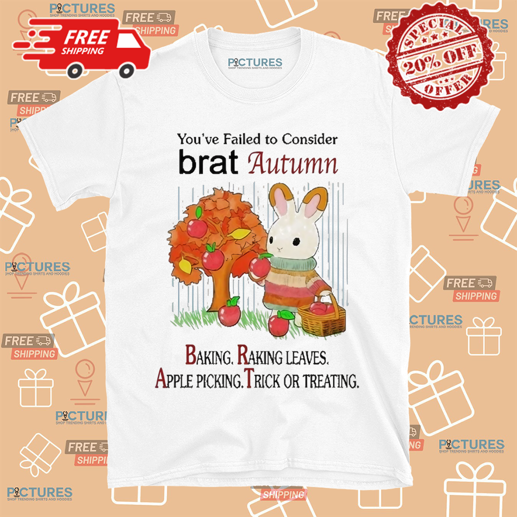 Rabbit You Have Failed To Consider Brat Autumn Baking Raking Leaves Apple Picking Trick Or Treating Shirt