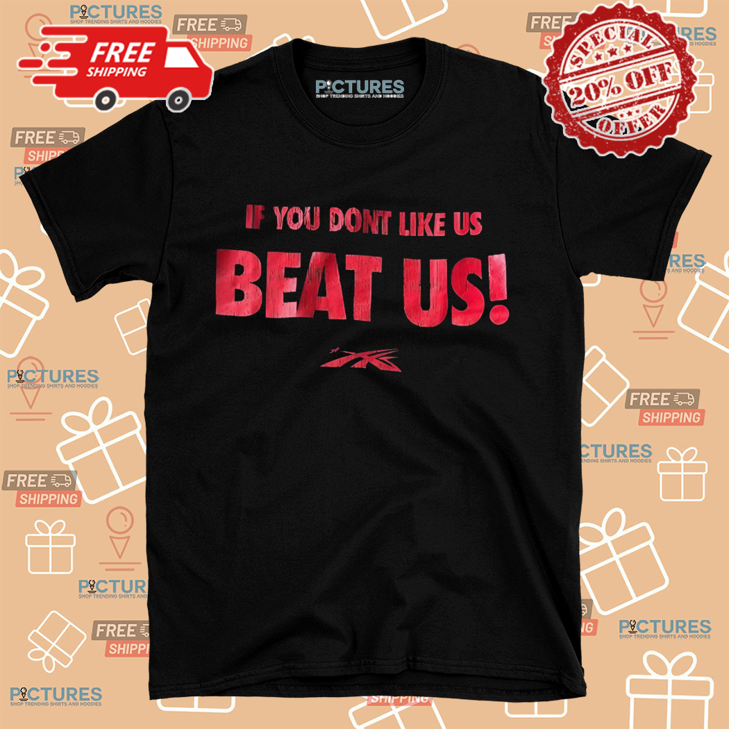 If You Do Not Like Us Beat Us Shirt
