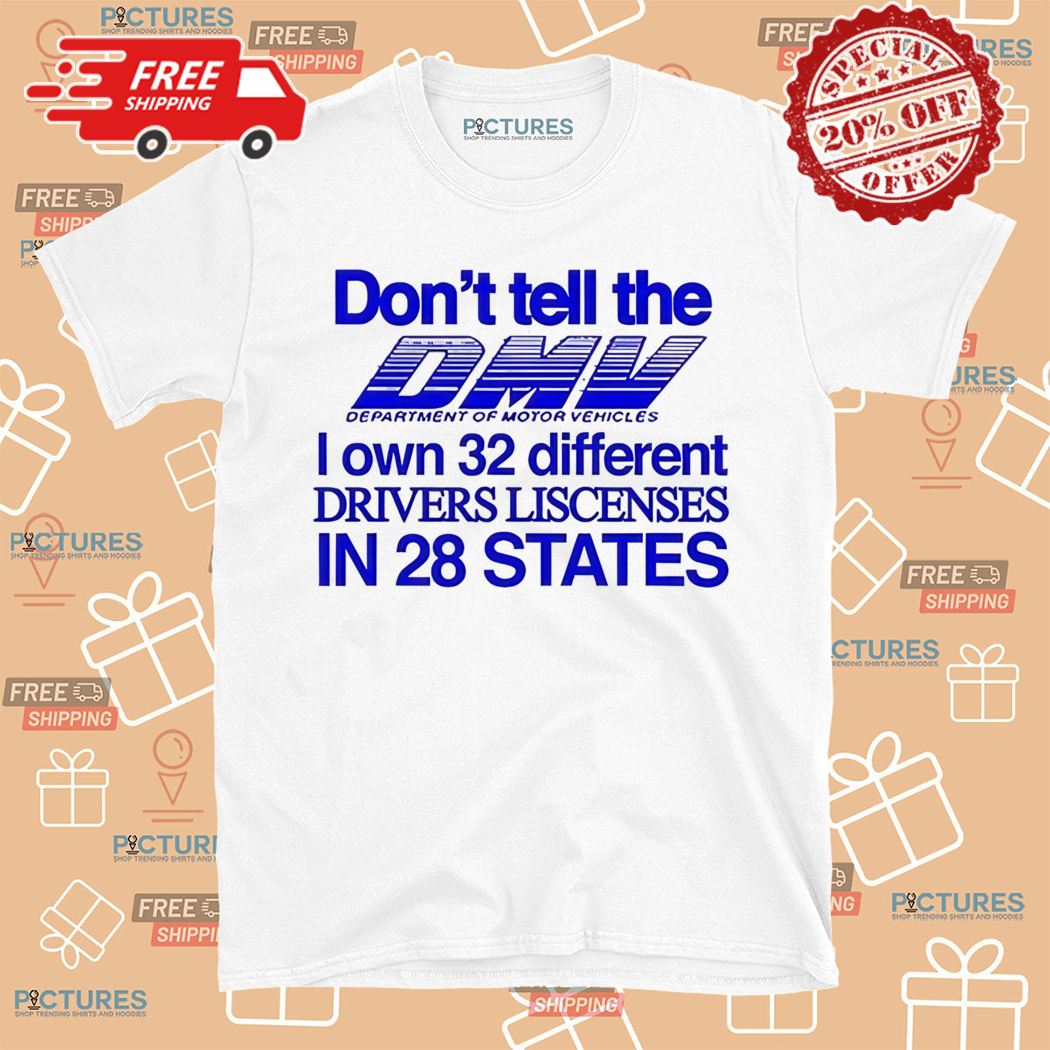 Do Not Tell The Dmv I Own 32 Different Drivers Liscenses Shirt