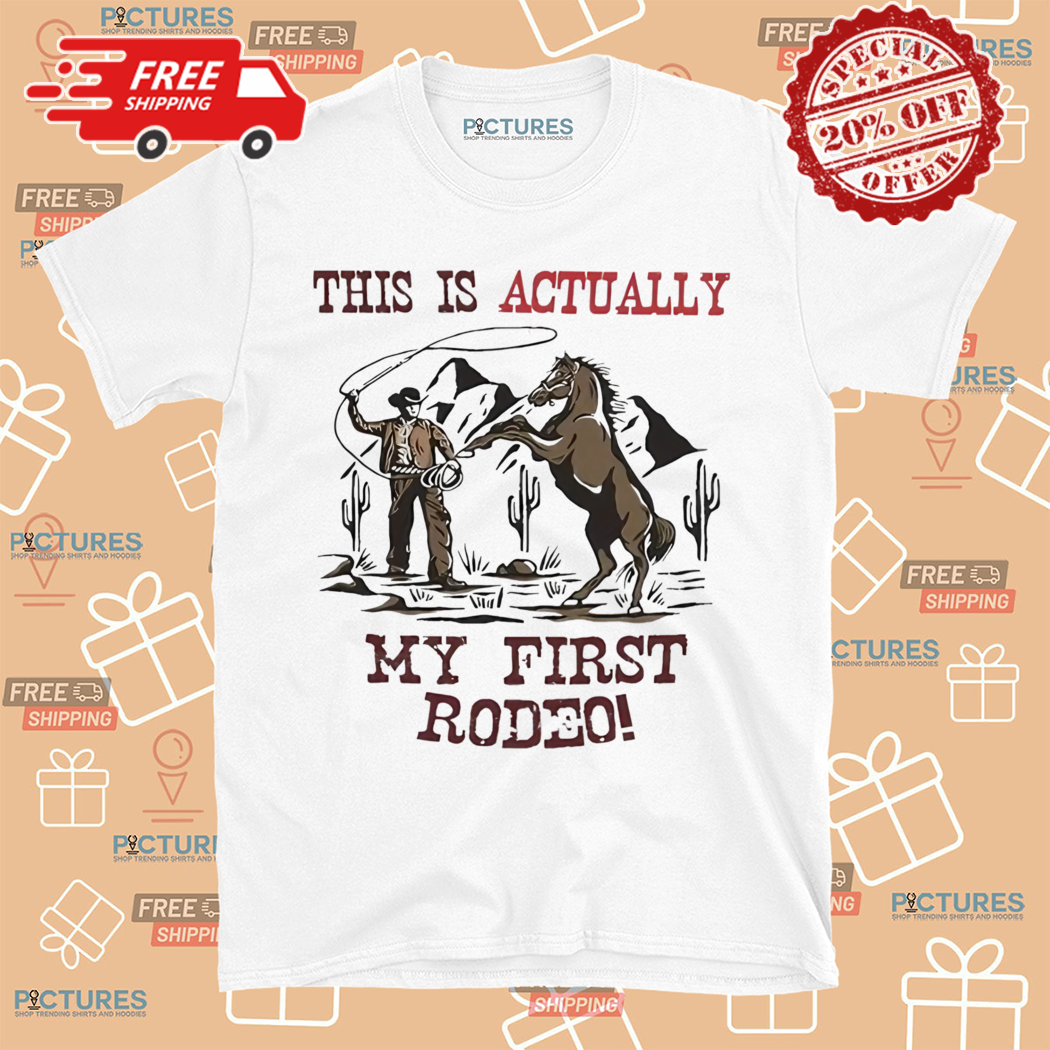 This Is Actually My First Rodeo Shirt