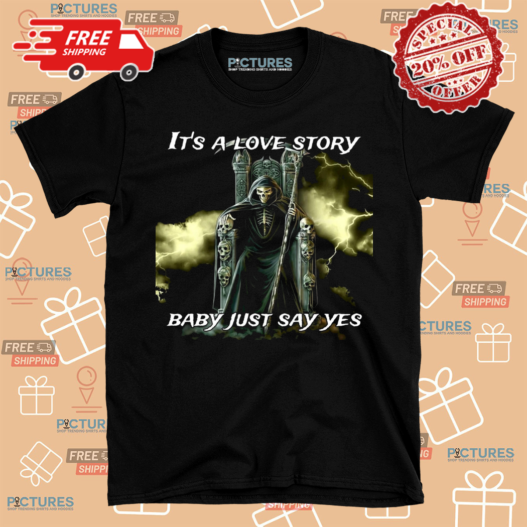 Skeleton Death Its A Love Story Baby Just Say Yes Shirt Skeleton Death Its A Love Story Baby Just Say Yes Shirt