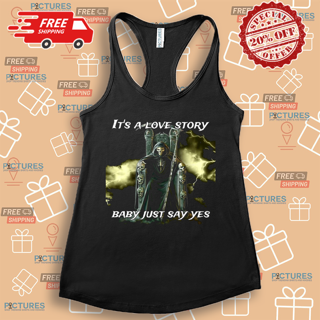 Skeleton Death Its A Love Story Baby Just Say Yes Shirt Skeleton Death Its A Love Story Baby Just Say Yes Shirt