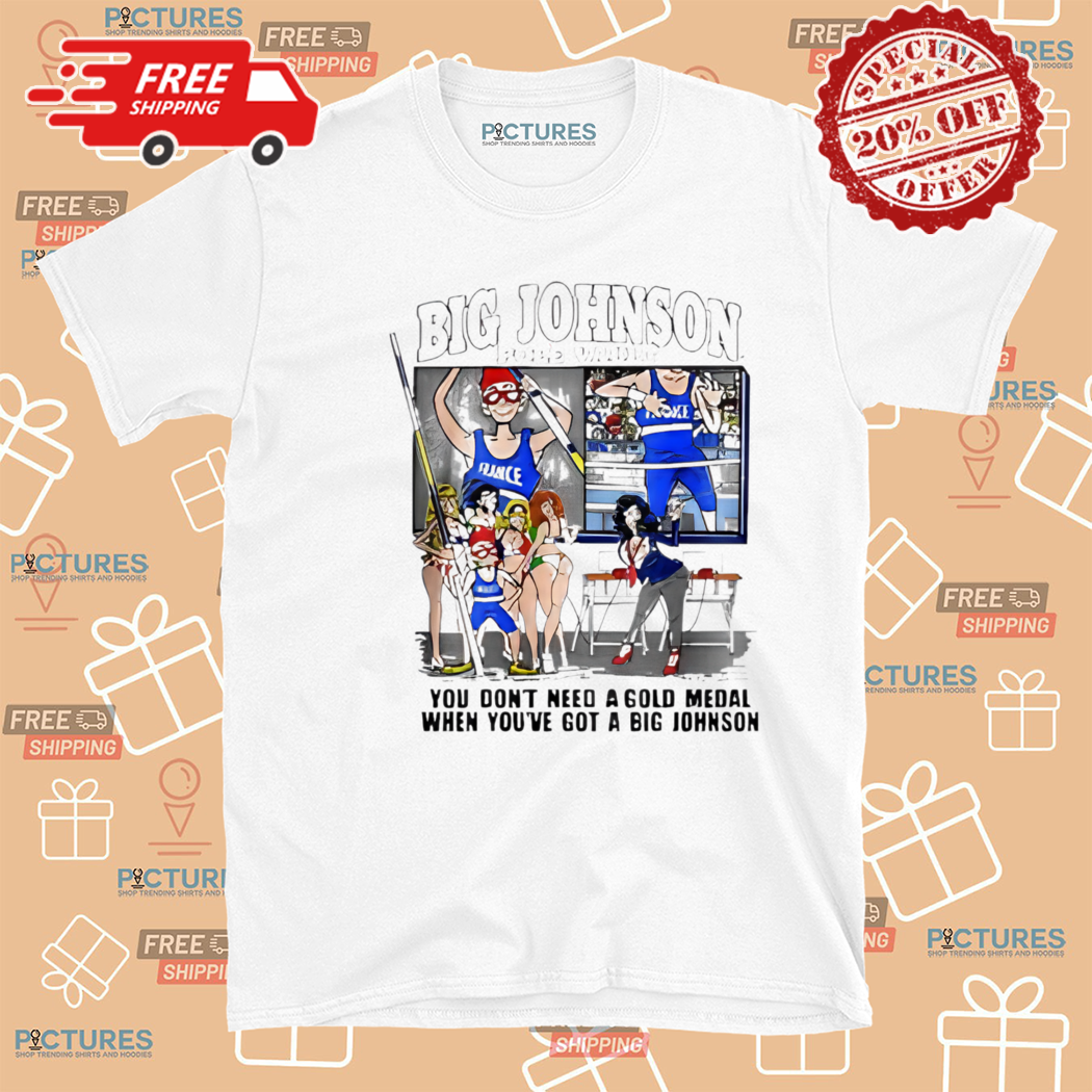 You Do Not Need A Gold Medal When You Have Got A Big Johnson Shirt