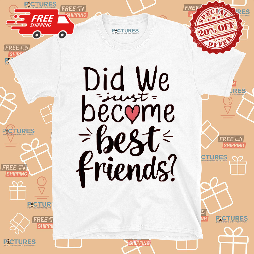 Did We Just Become Best Friends Shirt