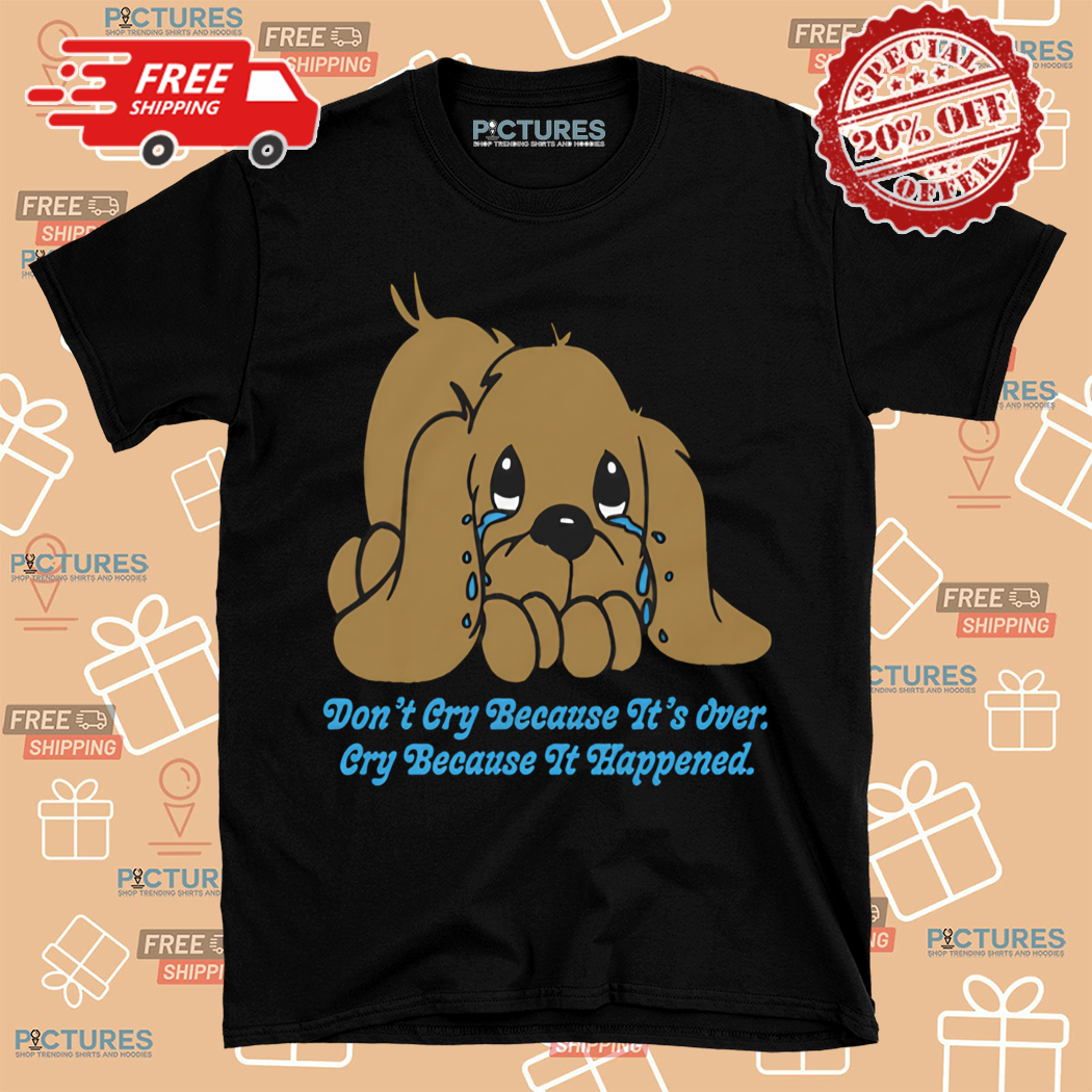 Do Not Cry Because Its Over Cry Because It Happened Shirt