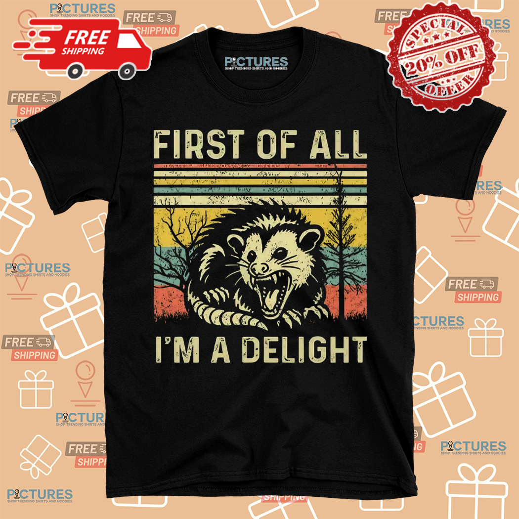 Opossum Possum First Of All Im A Delight Fun Sarcastic Angry Shirt