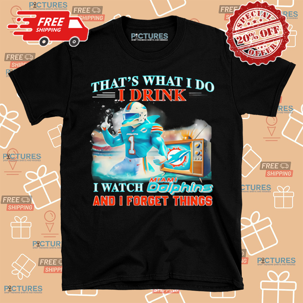 Thats What I Do I Drink And I Watch Miami Dolphins Mascot And I Forget Things Shirt