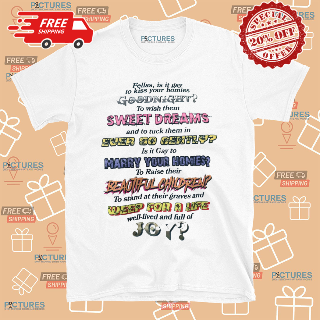 Fellas Is It Gay To Kiss Your Homies Goodnight Shirt