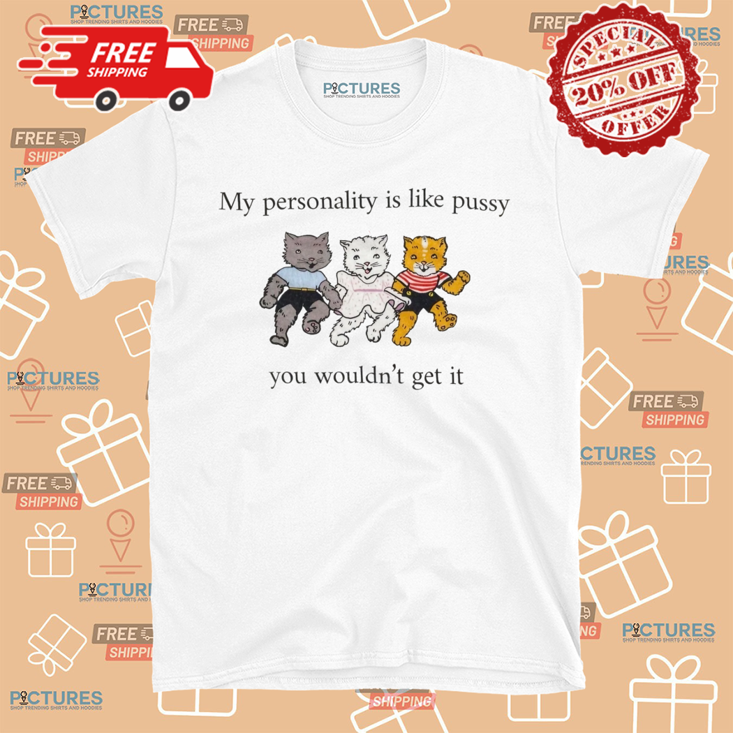 My Personality Is Like Pussy You Would Not Get It Shirt