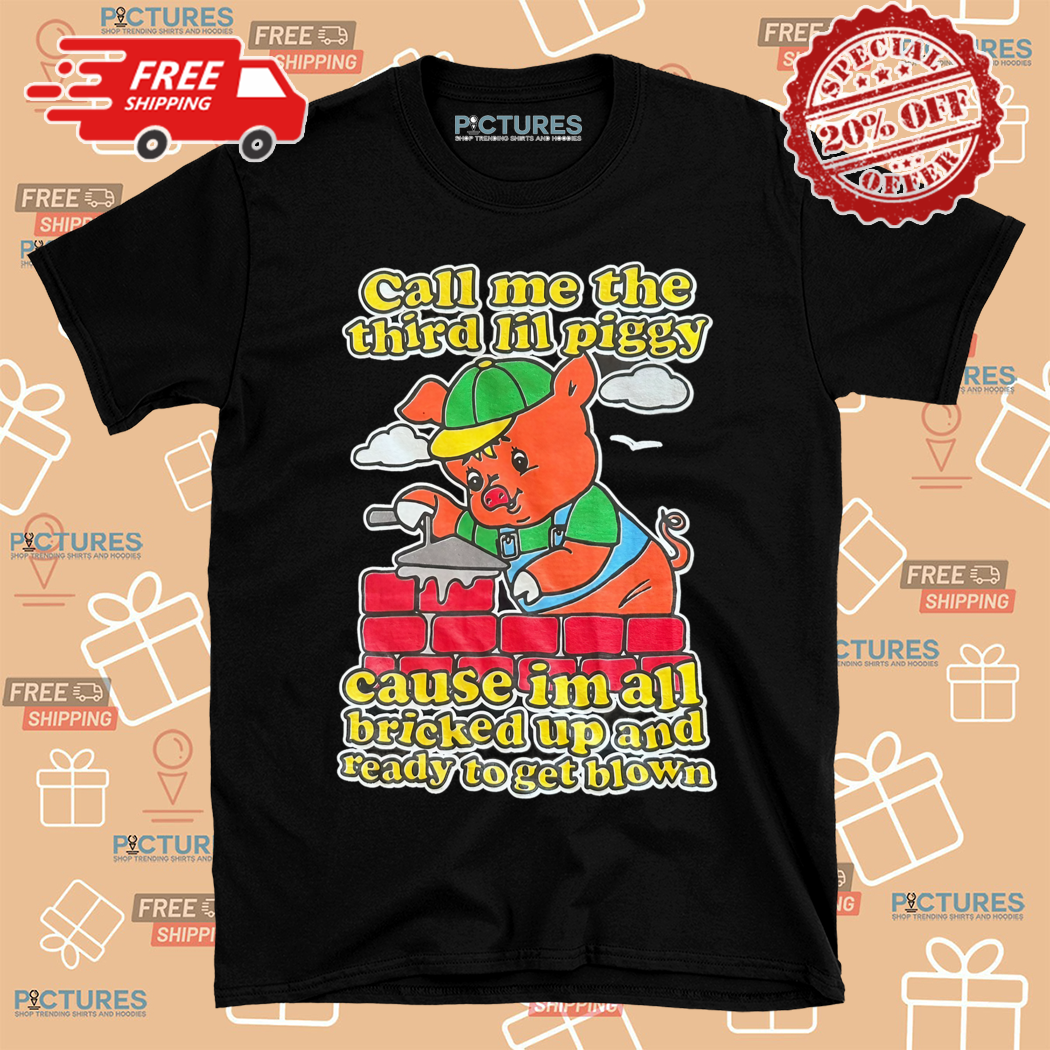 Call Me The Third Lil Piggy Cause Im All Bricked Up And Ready To Get Blown Shirt